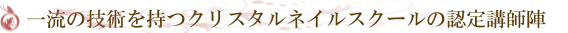 一流の技術をもつクリスタルネイルの講師陣